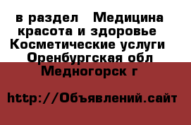  в раздел : Медицина, красота и здоровье » Косметические услуги . Оренбургская обл.,Медногорск г.